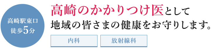 高崎駅東口徒歩5分 高崎のかかりつけ医として地域の皆さまの健康をお守りします。内科・放射線科